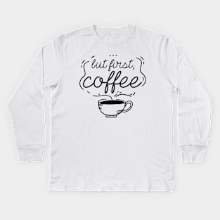 …But First, Coffee Kids Long Sleeve T-Shirt